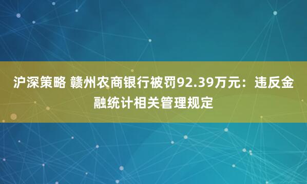 沪深策略 赣州农商银行被罚92.39万元:违反金融统计相关管理规定