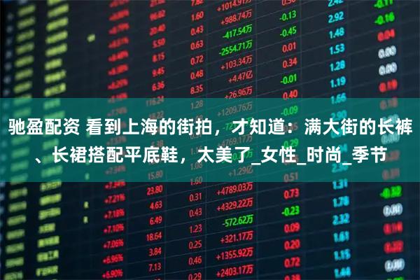 驰盈配资 看到上海的街拍，才知道：满大街的长裤、长裙搭配平底鞋，太美了_女性_时尚_季节