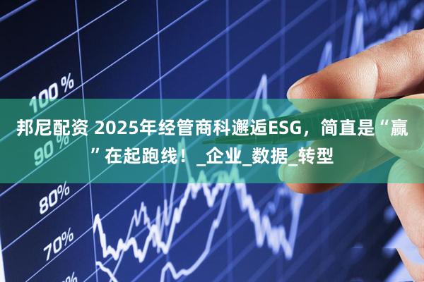 邦尼配资 2025年经管商科邂逅ESG，简直是“赢”在起跑线！_企业_数据_转型
