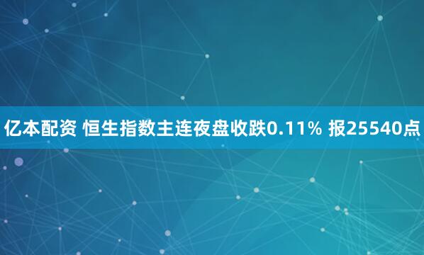 亿本配资 恒生指数主连夜盘收跌0.11% 报25540点