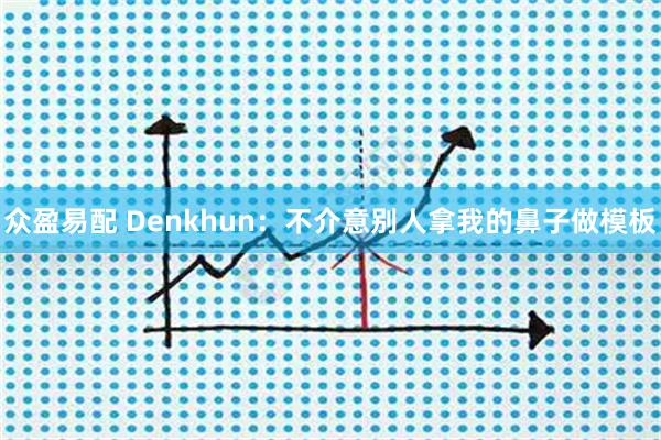 众盈易配 Denkhun：不介意别人拿我的鼻子做模板