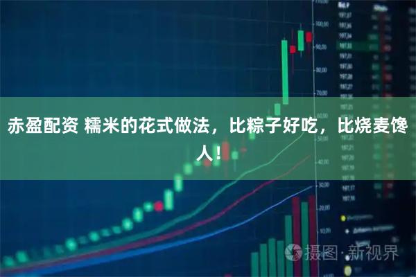 赤盈配资 糯米的花式做法，比粽子好吃，比烧麦馋人！