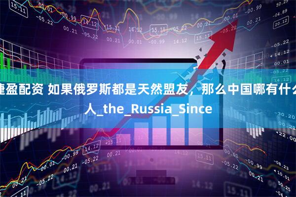 捷捷盈配资 如果俄罗斯都是天然盟友，那么中国哪有什么敌人_the_Russia_Since